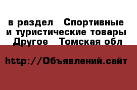  в раздел : Спортивные и туристические товары » Другое . Томская обл.